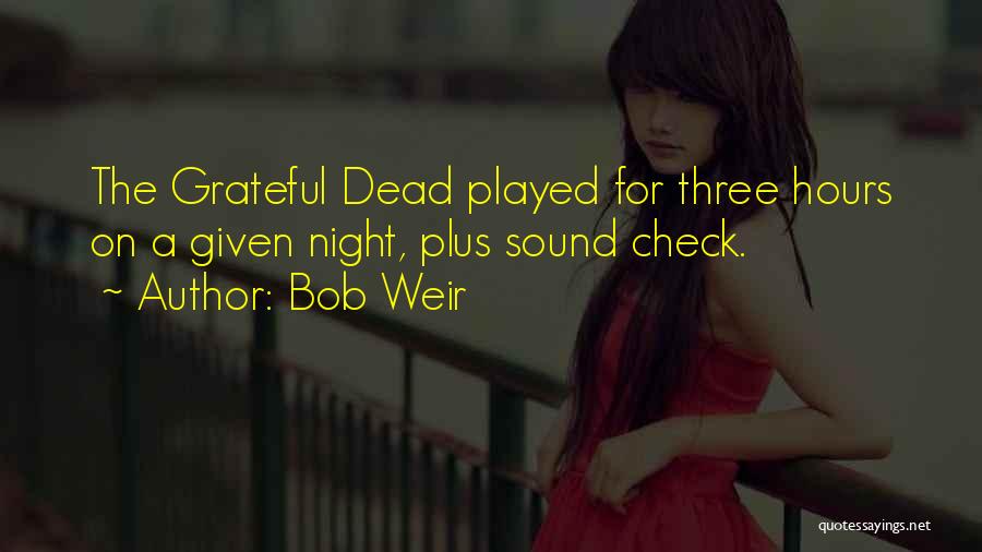 Bob Weir Quotes: The Grateful Dead Played For Three Hours On A Given Night, Plus Sound Check.