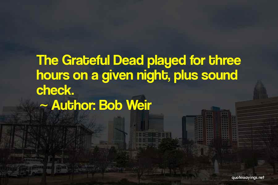 Bob Weir Quotes: The Grateful Dead Played For Three Hours On A Given Night, Plus Sound Check.