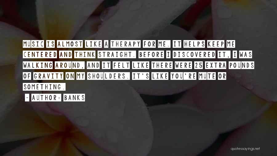 Banks Quotes: Music Is Almost Like A Therapy For Me. It Helps Keep Me Centered And Think Straight. Before I Discovered It,