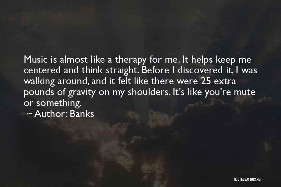 Banks Quotes: Music Is Almost Like A Therapy For Me. It Helps Keep Me Centered And Think Straight. Before I Discovered It,