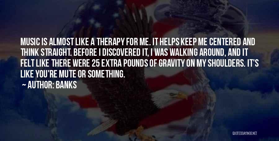 Banks Quotes: Music Is Almost Like A Therapy For Me. It Helps Keep Me Centered And Think Straight. Before I Discovered It,