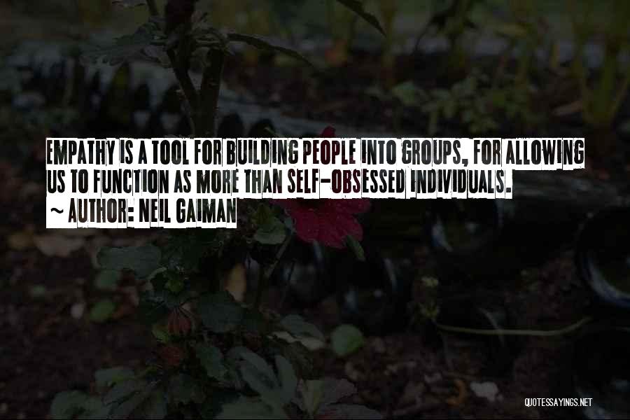 Neil Gaiman Quotes: Empathy Is A Tool For Building People Into Groups, For Allowing Us To Function As More Than Self-obsessed Individuals.