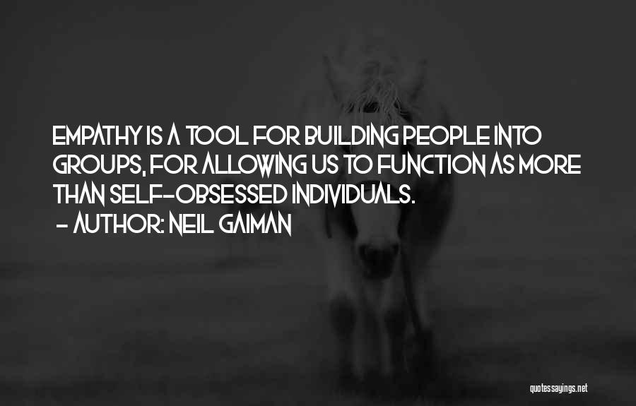 Neil Gaiman Quotes: Empathy Is A Tool For Building People Into Groups, For Allowing Us To Function As More Than Self-obsessed Individuals.