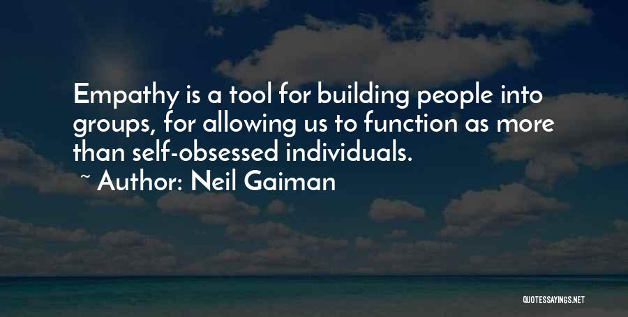 Neil Gaiman Quotes: Empathy Is A Tool For Building People Into Groups, For Allowing Us To Function As More Than Self-obsessed Individuals.