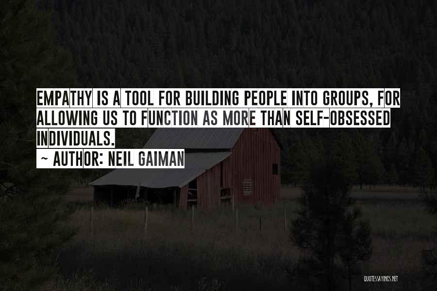 Neil Gaiman Quotes: Empathy Is A Tool For Building People Into Groups, For Allowing Us To Function As More Than Self-obsessed Individuals.