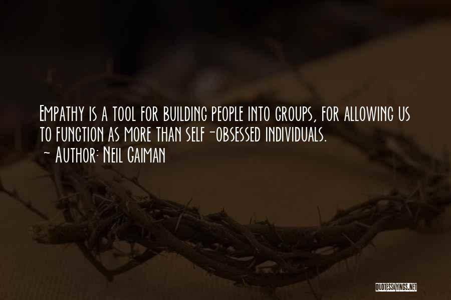Neil Gaiman Quotes: Empathy Is A Tool For Building People Into Groups, For Allowing Us To Function As More Than Self-obsessed Individuals.
