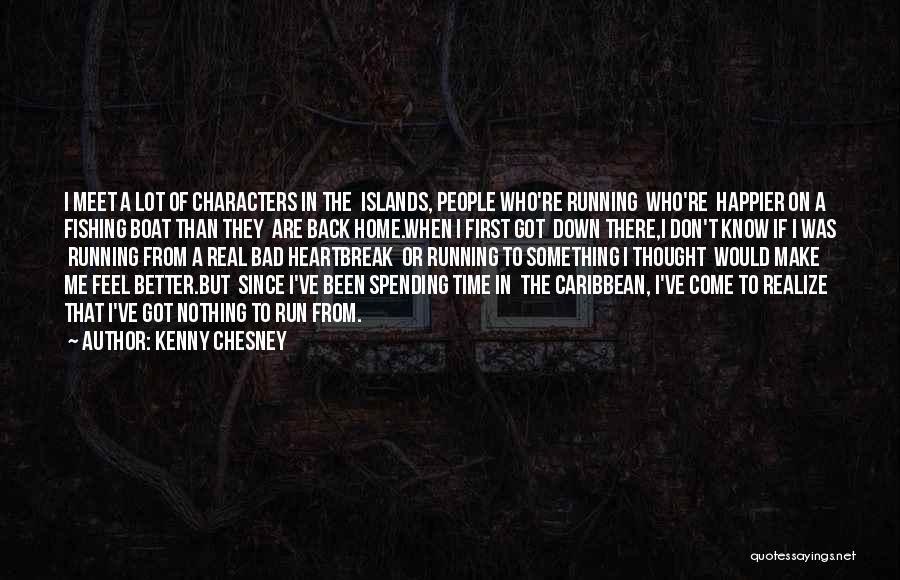 Kenny Chesney Quotes: I Meet A Lot Of Characters In The Islands, People Who're Running Who're Happier On A Fishing Boat Than They