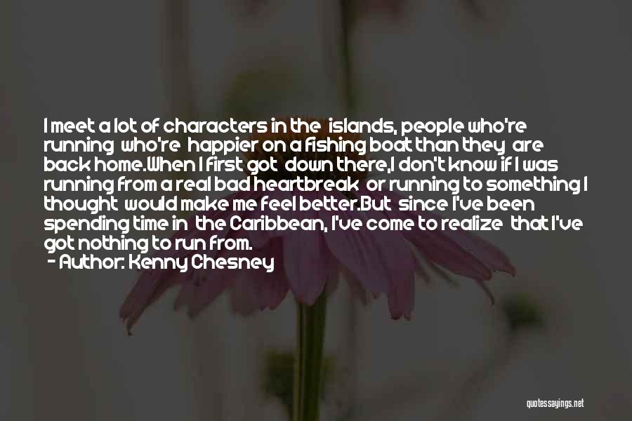 Kenny Chesney Quotes: I Meet A Lot Of Characters In The Islands, People Who're Running Who're Happier On A Fishing Boat Than They