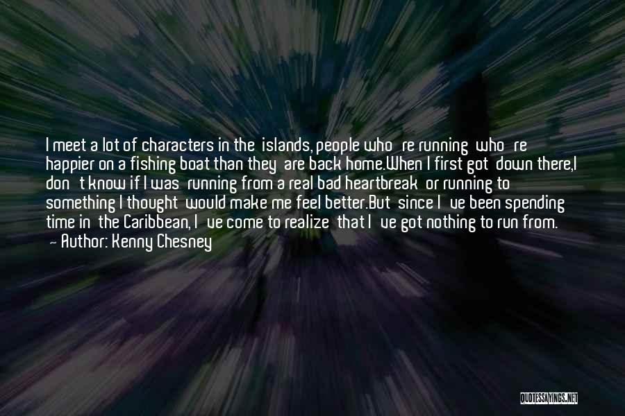 Kenny Chesney Quotes: I Meet A Lot Of Characters In The Islands, People Who're Running Who're Happier On A Fishing Boat Than They