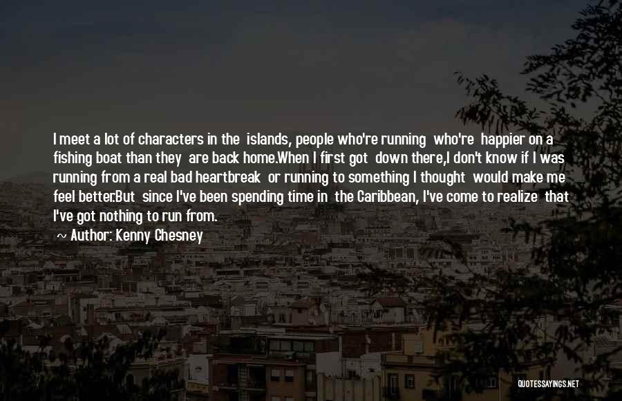 Kenny Chesney Quotes: I Meet A Lot Of Characters In The Islands, People Who're Running Who're Happier On A Fishing Boat Than They