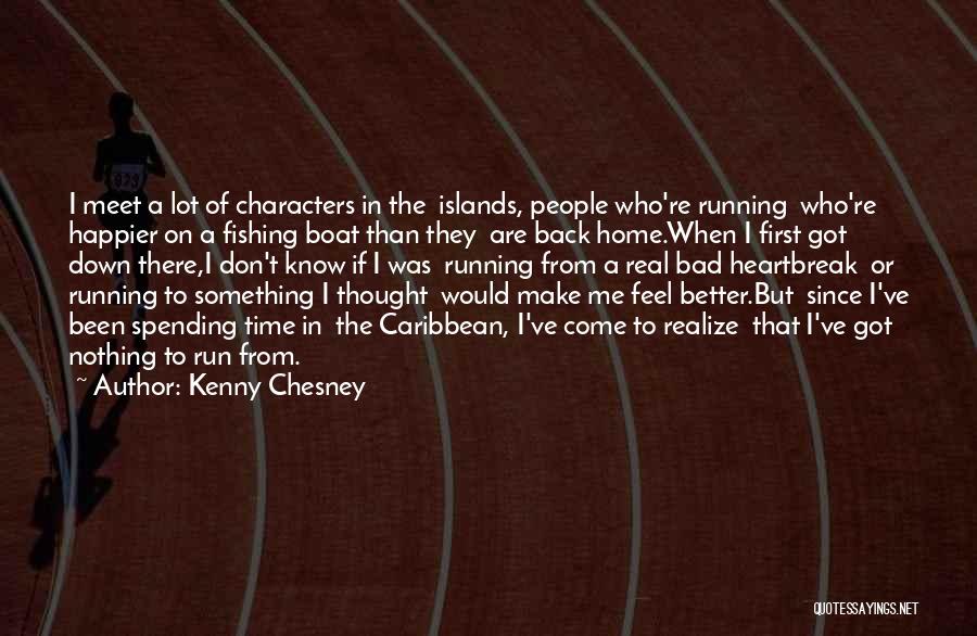 Kenny Chesney Quotes: I Meet A Lot Of Characters In The Islands, People Who're Running Who're Happier On A Fishing Boat Than They