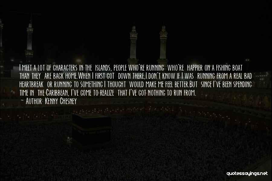 Kenny Chesney Quotes: I Meet A Lot Of Characters In The Islands, People Who're Running Who're Happier On A Fishing Boat Than They