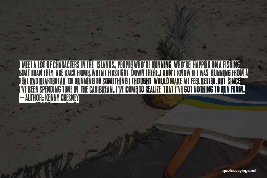 Kenny Chesney Quotes: I Meet A Lot Of Characters In The Islands, People Who're Running Who're Happier On A Fishing Boat Than They