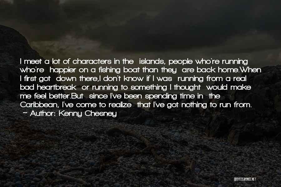 Kenny Chesney Quotes: I Meet A Lot Of Characters In The Islands, People Who're Running Who're Happier On A Fishing Boat Than They