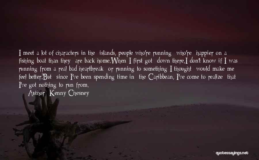 Kenny Chesney Quotes: I Meet A Lot Of Characters In The Islands, People Who're Running Who're Happier On A Fishing Boat Than They