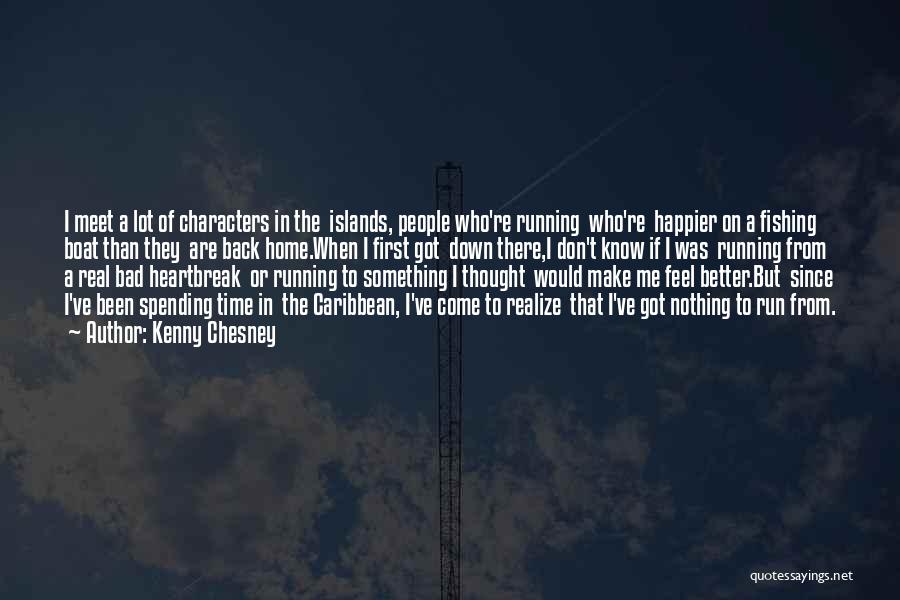 Kenny Chesney Quotes: I Meet A Lot Of Characters In The Islands, People Who're Running Who're Happier On A Fishing Boat Than They