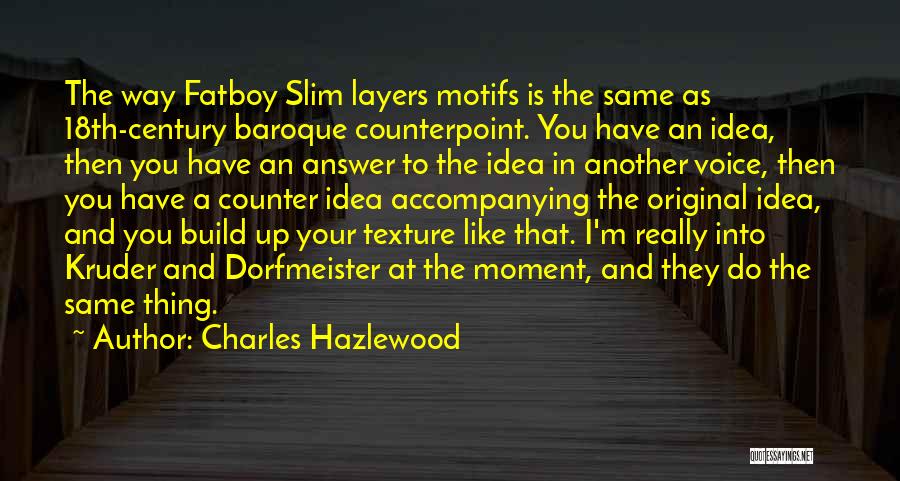 Charles Hazlewood Quotes: The Way Fatboy Slim Layers Motifs Is The Same As 18th-century Baroque Counterpoint. You Have An Idea, Then You Have