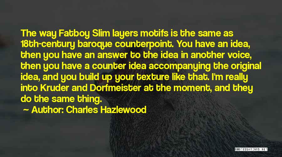 Charles Hazlewood Quotes: The Way Fatboy Slim Layers Motifs Is The Same As 18th-century Baroque Counterpoint. You Have An Idea, Then You Have