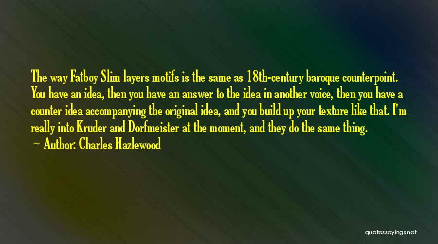 Charles Hazlewood Quotes: The Way Fatboy Slim Layers Motifs Is The Same As 18th-century Baroque Counterpoint. You Have An Idea, Then You Have