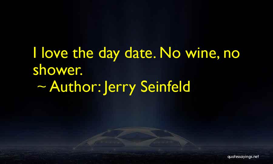 Jerry Seinfeld Quotes: I Love The Day Date. No Wine, No Shower.