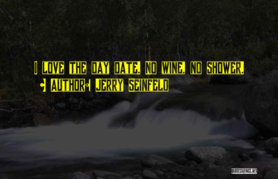 Jerry Seinfeld Quotes: I Love The Day Date. No Wine, No Shower.
