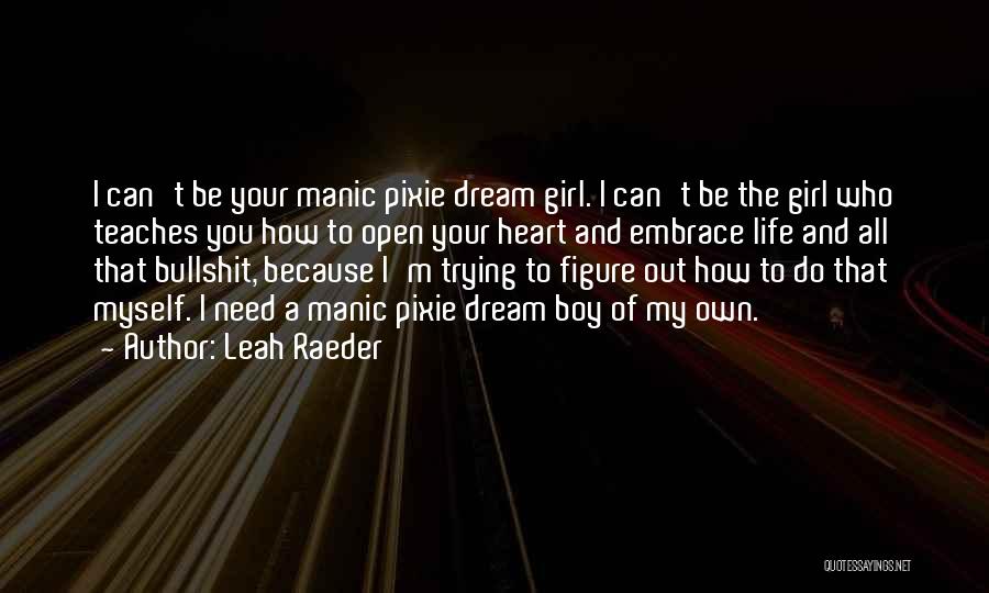 Leah Raeder Quotes: I Can't Be Your Manic Pixie Dream Girl. I Can't Be The Girl Who Teaches You How To Open Your