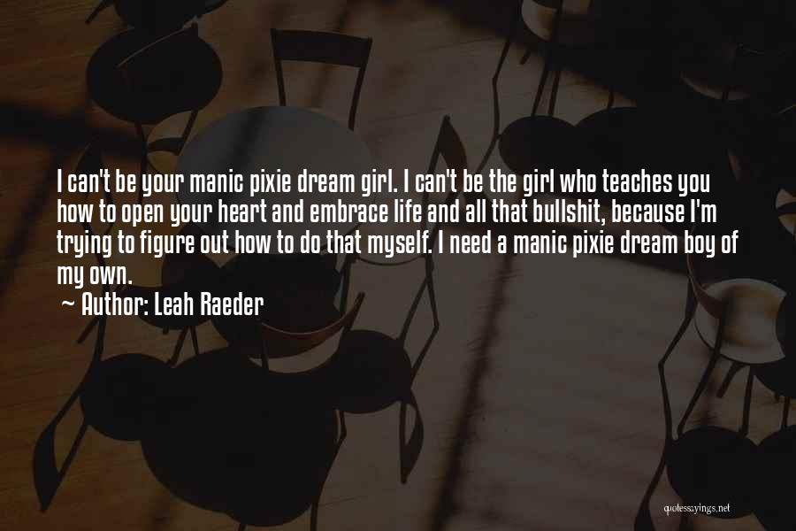 Leah Raeder Quotes: I Can't Be Your Manic Pixie Dream Girl. I Can't Be The Girl Who Teaches You How To Open Your