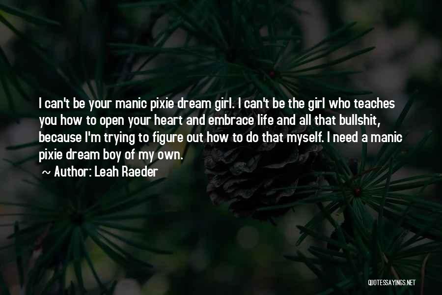 Leah Raeder Quotes: I Can't Be Your Manic Pixie Dream Girl. I Can't Be The Girl Who Teaches You How To Open Your