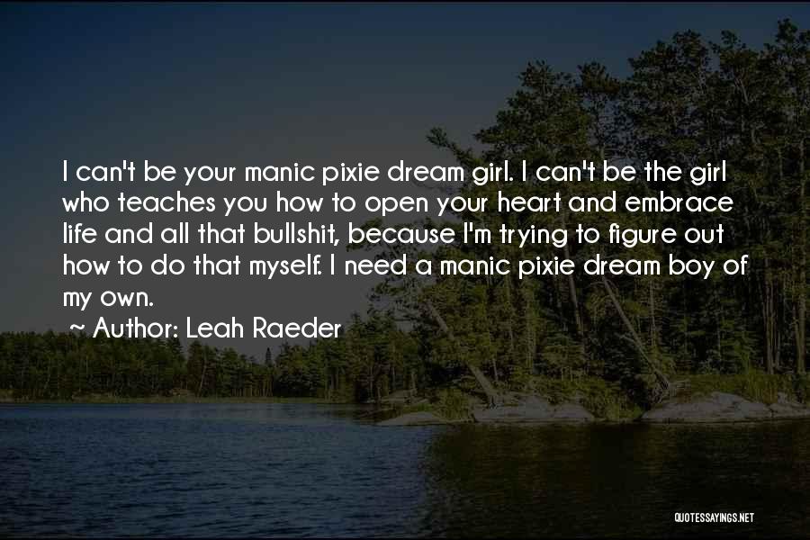 Leah Raeder Quotes: I Can't Be Your Manic Pixie Dream Girl. I Can't Be The Girl Who Teaches You How To Open Your