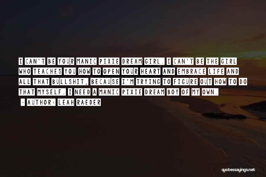 Leah Raeder Quotes: I Can't Be Your Manic Pixie Dream Girl. I Can't Be The Girl Who Teaches You How To Open Your