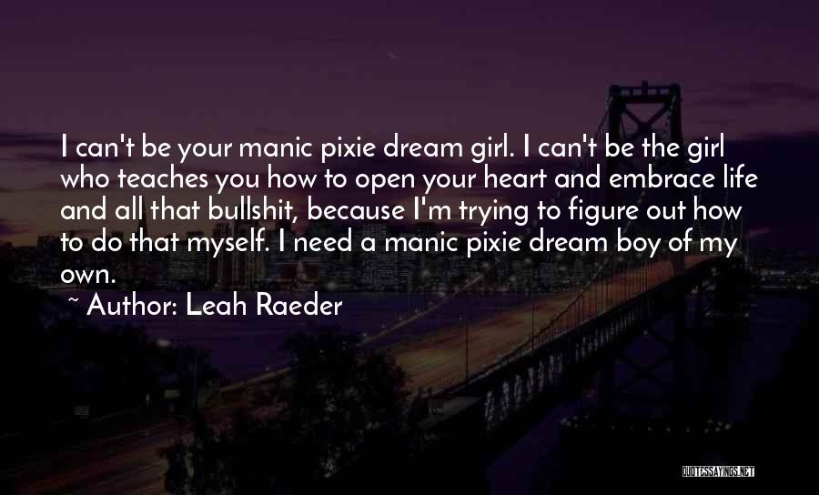 Leah Raeder Quotes: I Can't Be Your Manic Pixie Dream Girl. I Can't Be The Girl Who Teaches You How To Open Your