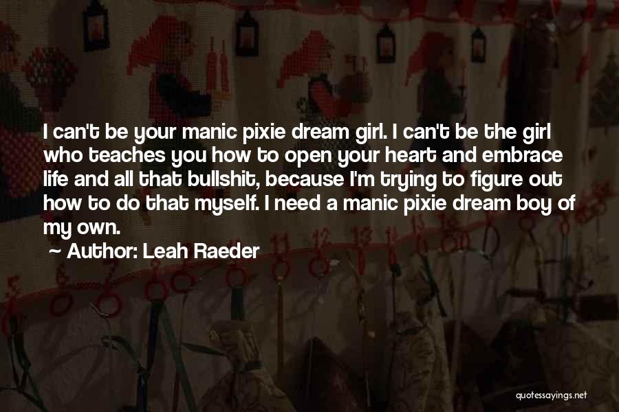 Leah Raeder Quotes: I Can't Be Your Manic Pixie Dream Girl. I Can't Be The Girl Who Teaches You How To Open Your