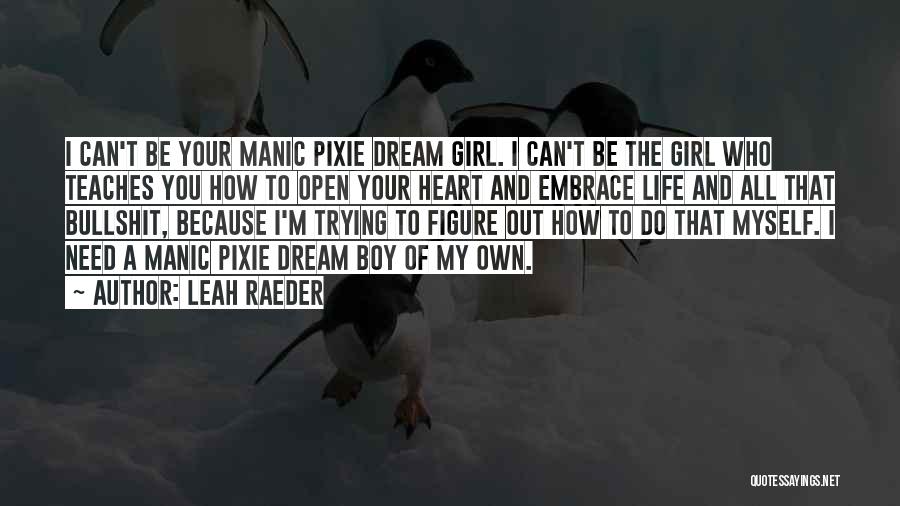 Leah Raeder Quotes: I Can't Be Your Manic Pixie Dream Girl. I Can't Be The Girl Who Teaches You How To Open Your