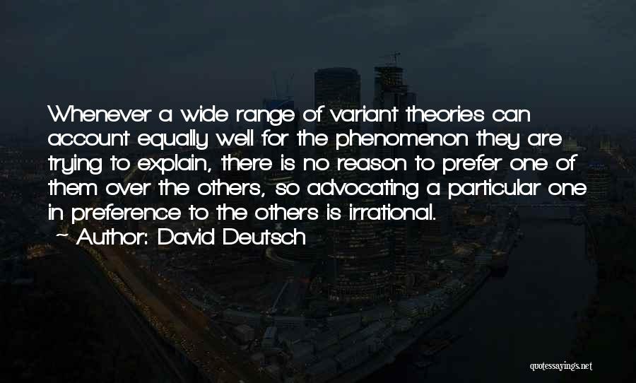 David Deutsch Quotes: Whenever A Wide Range Of Variant Theories Can Account Equally Well For The Phenomenon They Are Trying To Explain, There