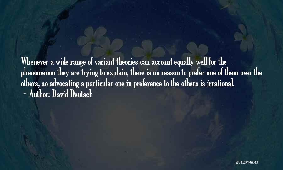 David Deutsch Quotes: Whenever A Wide Range Of Variant Theories Can Account Equally Well For The Phenomenon They Are Trying To Explain, There