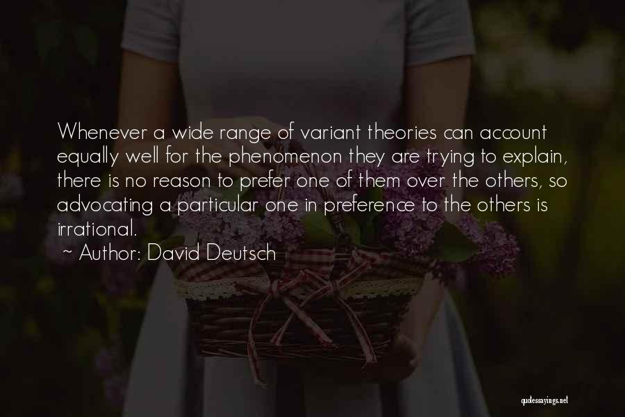 David Deutsch Quotes: Whenever A Wide Range Of Variant Theories Can Account Equally Well For The Phenomenon They Are Trying To Explain, There