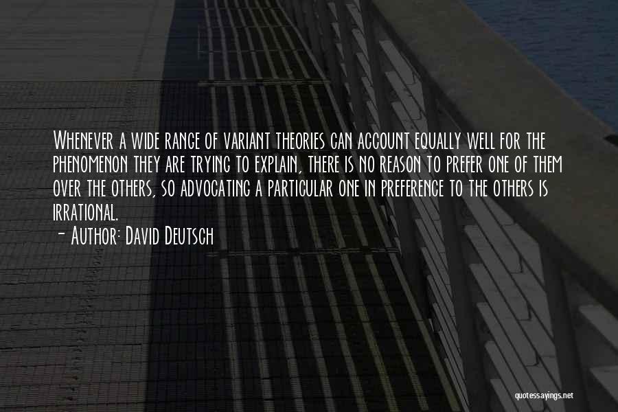 David Deutsch Quotes: Whenever A Wide Range Of Variant Theories Can Account Equally Well For The Phenomenon They Are Trying To Explain, There