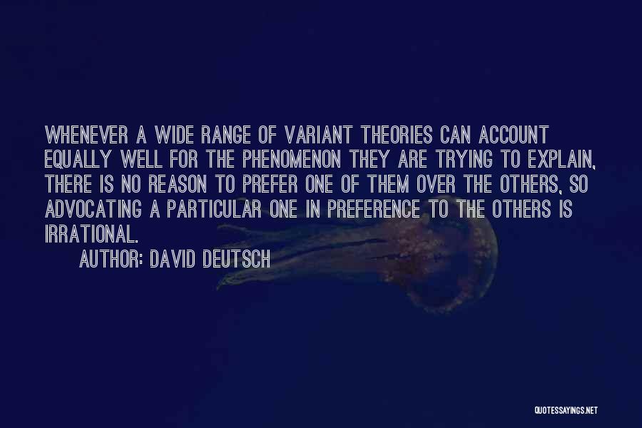 David Deutsch Quotes: Whenever A Wide Range Of Variant Theories Can Account Equally Well For The Phenomenon They Are Trying To Explain, There