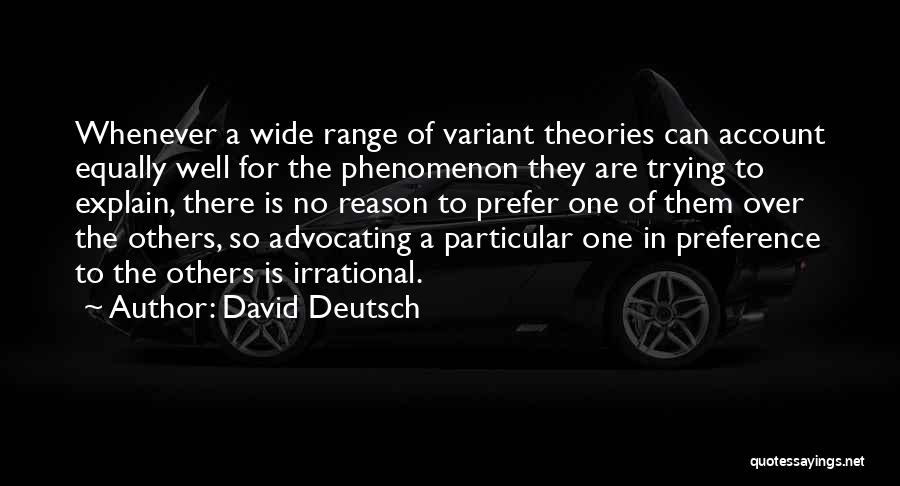 David Deutsch Quotes: Whenever A Wide Range Of Variant Theories Can Account Equally Well For The Phenomenon They Are Trying To Explain, There