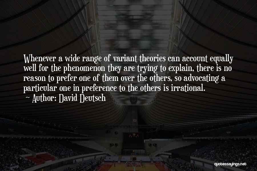 David Deutsch Quotes: Whenever A Wide Range Of Variant Theories Can Account Equally Well For The Phenomenon They Are Trying To Explain, There