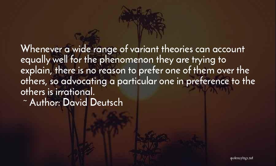 David Deutsch Quotes: Whenever A Wide Range Of Variant Theories Can Account Equally Well For The Phenomenon They Are Trying To Explain, There