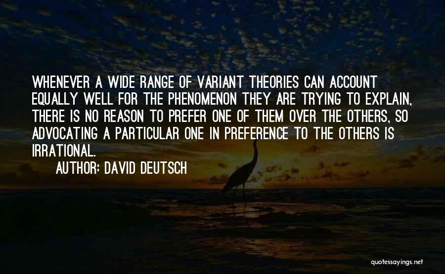 David Deutsch Quotes: Whenever A Wide Range Of Variant Theories Can Account Equally Well For The Phenomenon They Are Trying To Explain, There