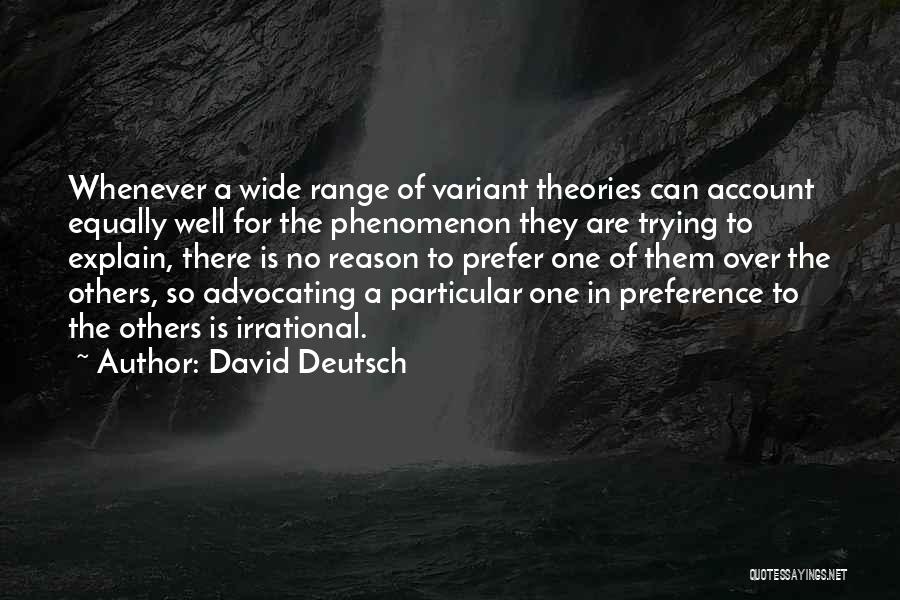 David Deutsch Quotes: Whenever A Wide Range Of Variant Theories Can Account Equally Well For The Phenomenon They Are Trying To Explain, There