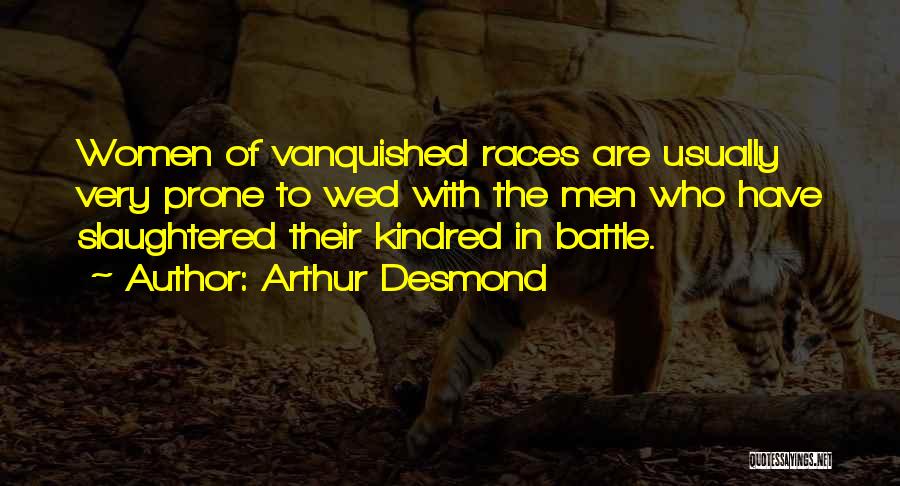Arthur Desmond Quotes: Women Of Vanquished Races Are Usually Very Prone To Wed With The Men Who Have Slaughtered Their Kindred In Battle.