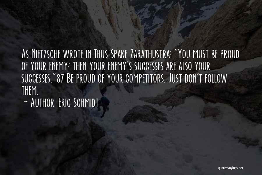 Eric Schmidt Quotes: As Nietzsche Wrote In Thus Spake Zarathustra: You Must Be Proud Of Your Enemy; Then Your Enemy's Successes Are Also