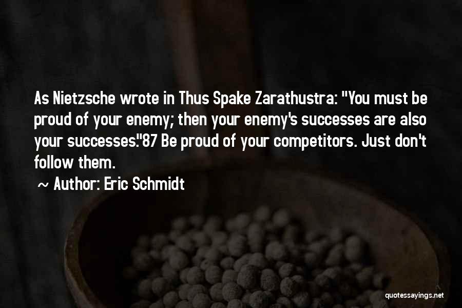 Eric Schmidt Quotes: As Nietzsche Wrote In Thus Spake Zarathustra: You Must Be Proud Of Your Enemy; Then Your Enemy's Successes Are Also