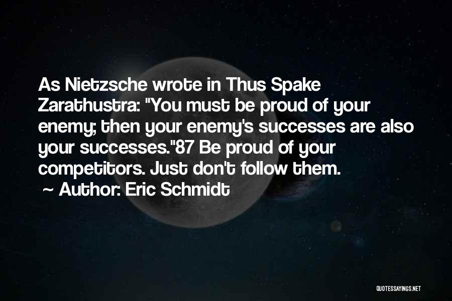 Eric Schmidt Quotes: As Nietzsche Wrote In Thus Spake Zarathustra: You Must Be Proud Of Your Enemy; Then Your Enemy's Successes Are Also