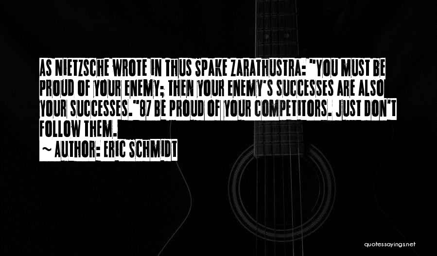 Eric Schmidt Quotes: As Nietzsche Wrote In Thus Spake Zarathustra: You Must Be Proud Of Your Enemy; Then Your Enemy's Successes Are Also