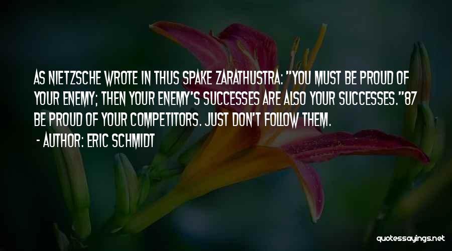 Eric Schmidt Quotes: As Nietzsche Wrote In Thus Spake Zarathustra: You Must Be Proud Of Your Enemy; Then Your Enemy's Successes Are Also