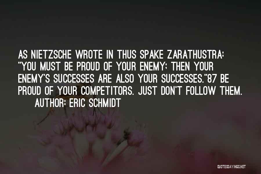Eric Schmidt Quotes: As Nietzsche Wrote In Thus Spake Zarathustra: You Must Be Proud Of Your Enemy; Then Your Enemy's Successes Are Also